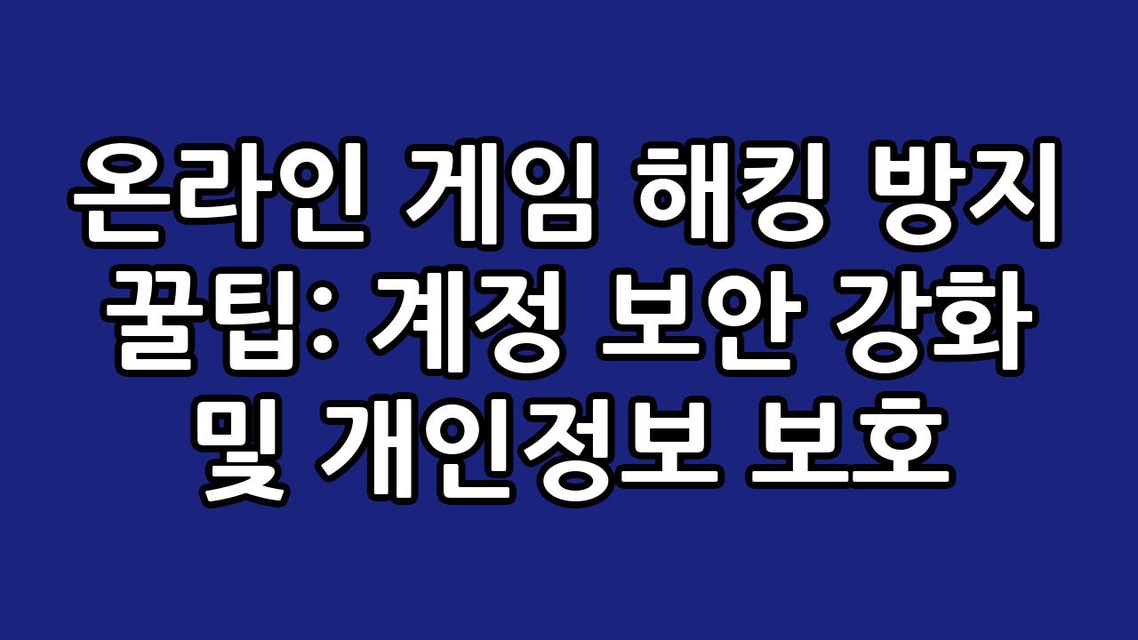 온라인 게임 해킹 방지 꿀팁: 계정 보안 강화 및 개인정보 보호 10