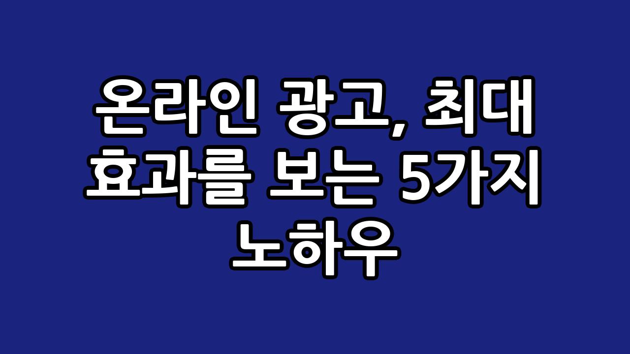 온라인 광고, 최대 효과를 보는 5가지 노하우 10
