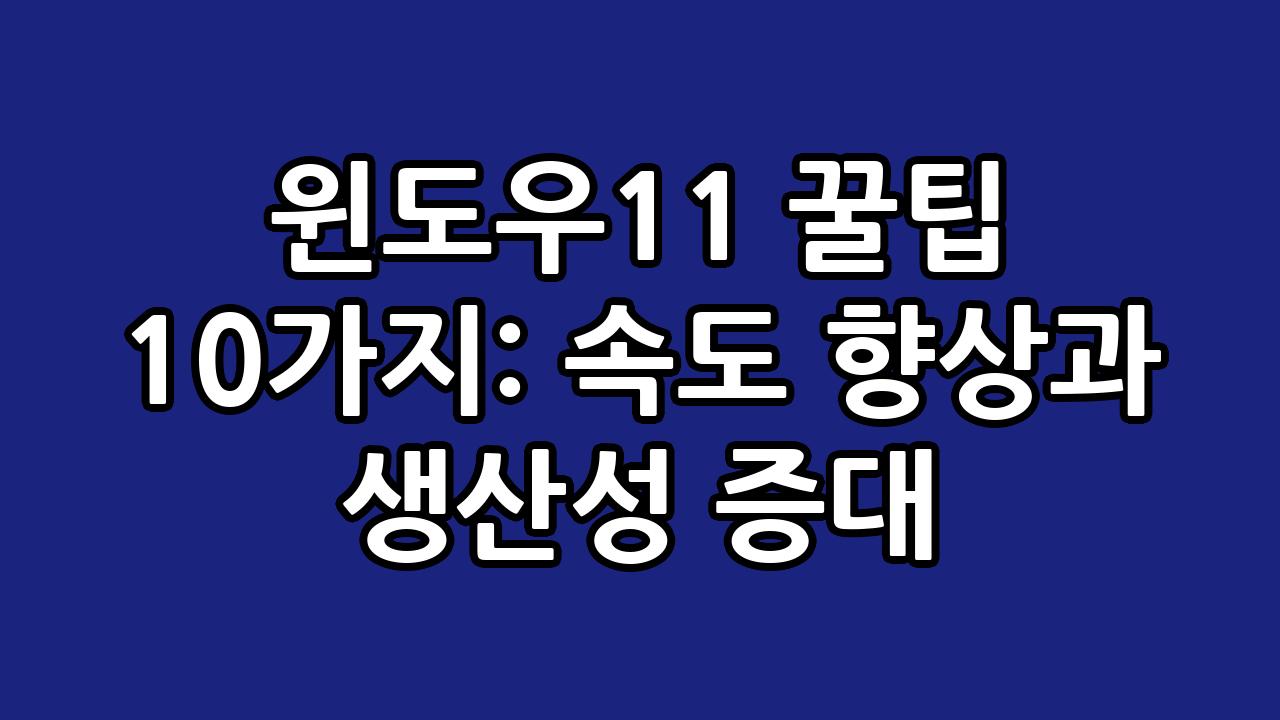 윈도우11 꿀팁 10가지: 속도 향상과 생산성 증대 3