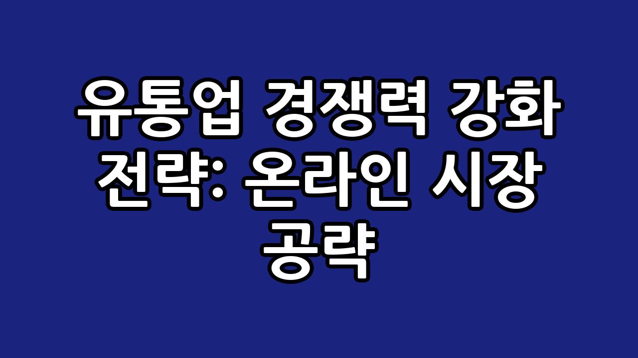 유통업 경쟁력 강화 전략: 온라인 시장 공략 7
