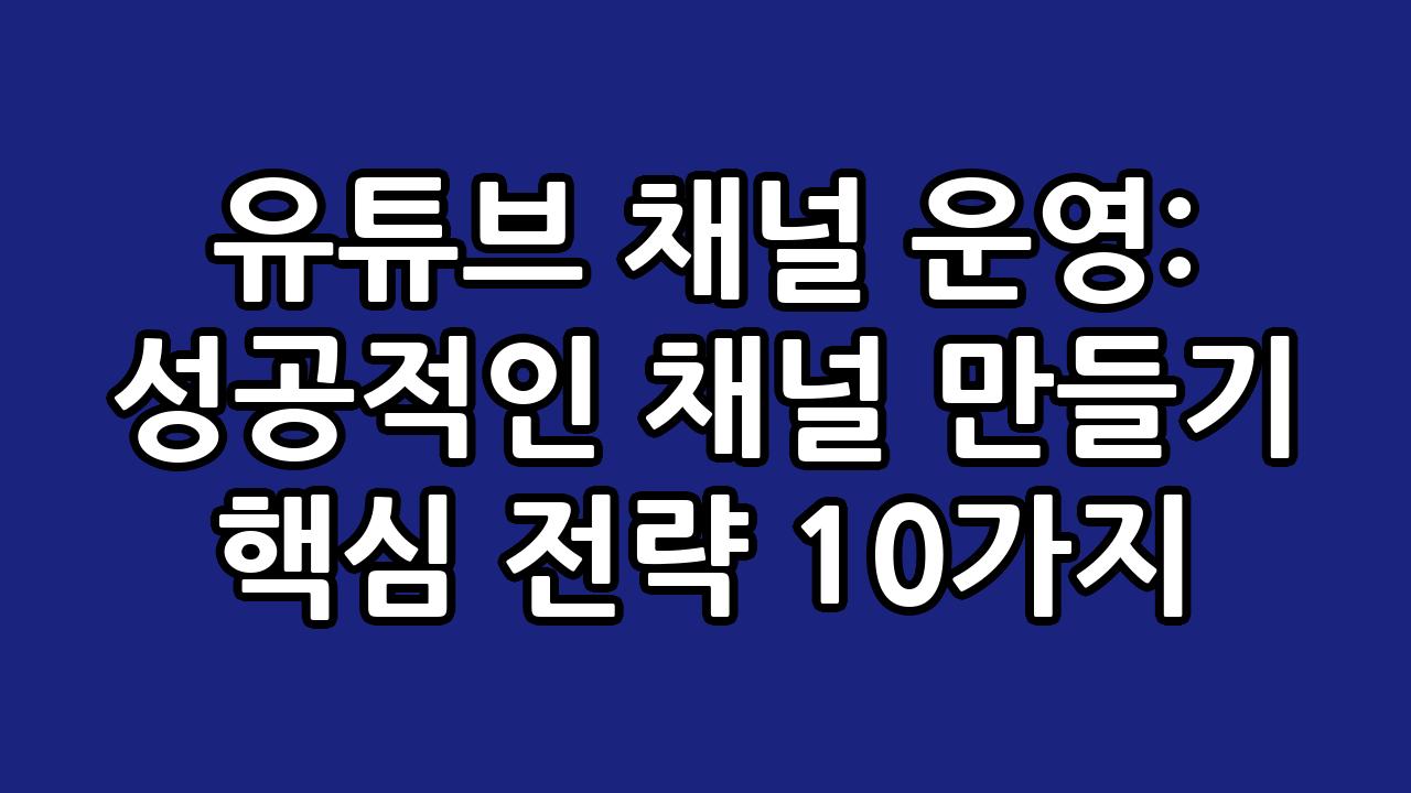 유튜브 채널 운영: 성공적인 채널 만들기 핵심 전략 10가지 1