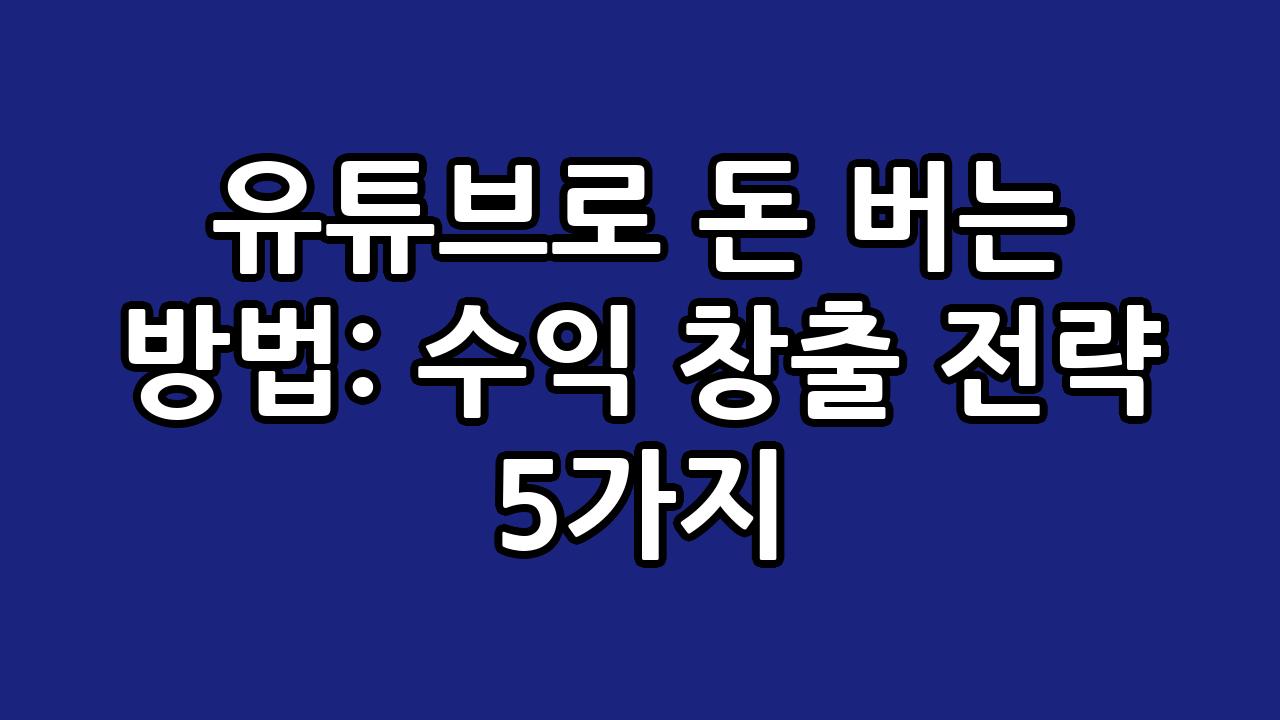 유튜브로 돈 버는 방법: 수익 창출 전략 5가지 2