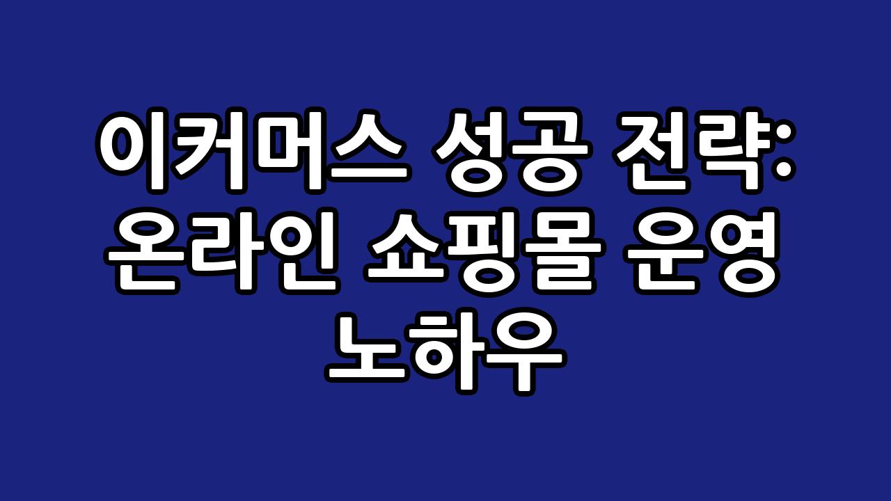 이커머스 성공 전략: 온라인 쇼핑몰 운영 노하우 1