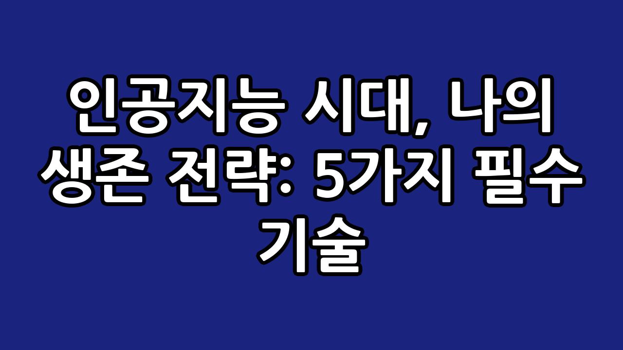 인공지능 시대, 나의 생존 전략: 5가지 필수 기술 7
