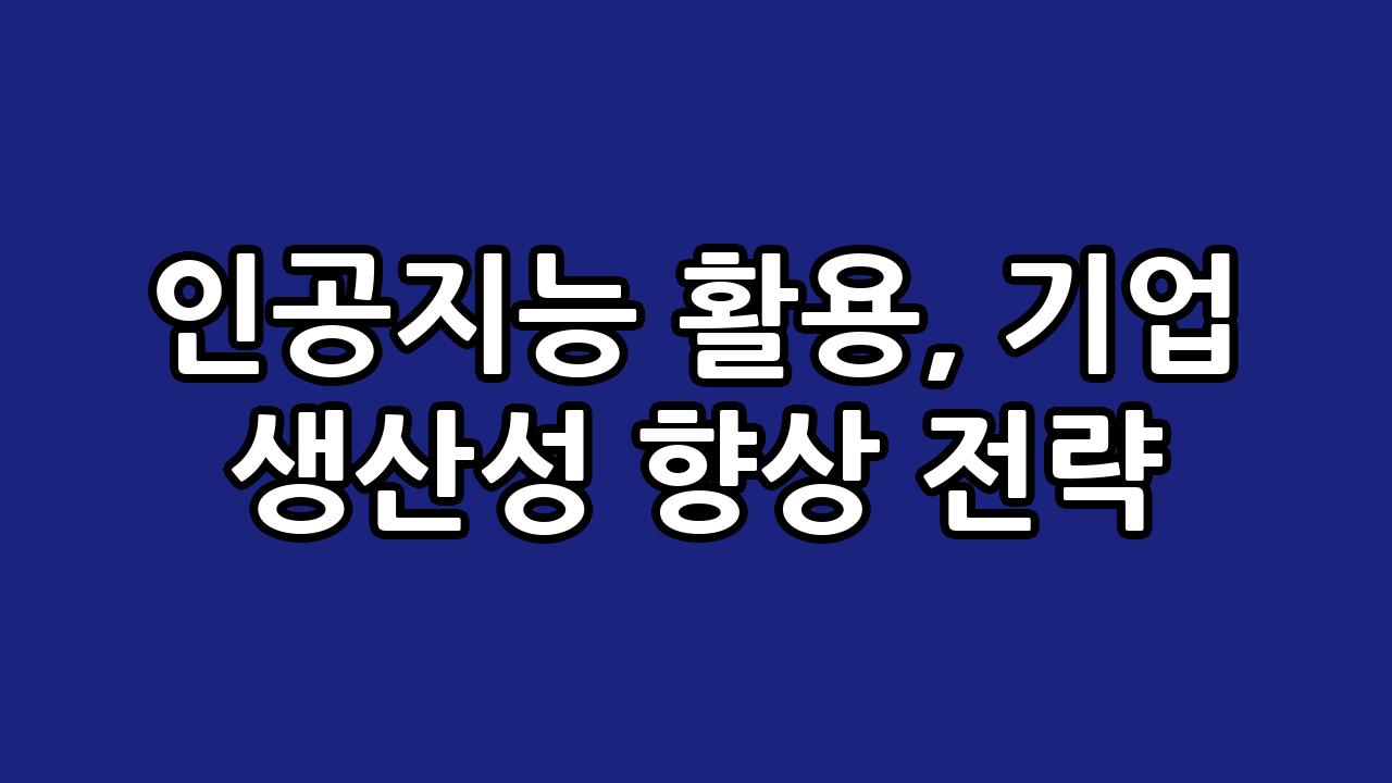 인공지능 활용, 기업 생산성 향상 전략 1