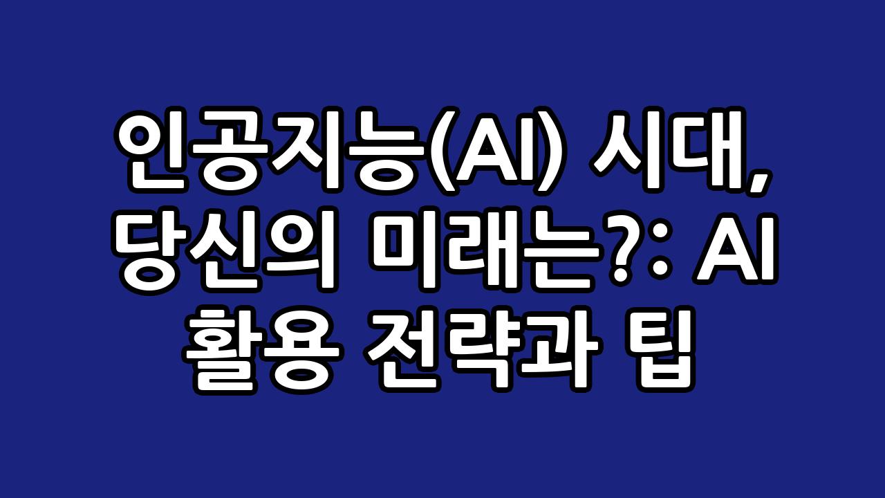인공지능(AI) 시대, 당신의 미래는?: AI 활용 전략과 팁 6