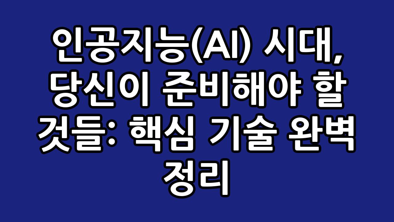 인공지능(AI) 시대, 당신이 준비해야 할 것들: 핵심 기술 완벽 정리 1