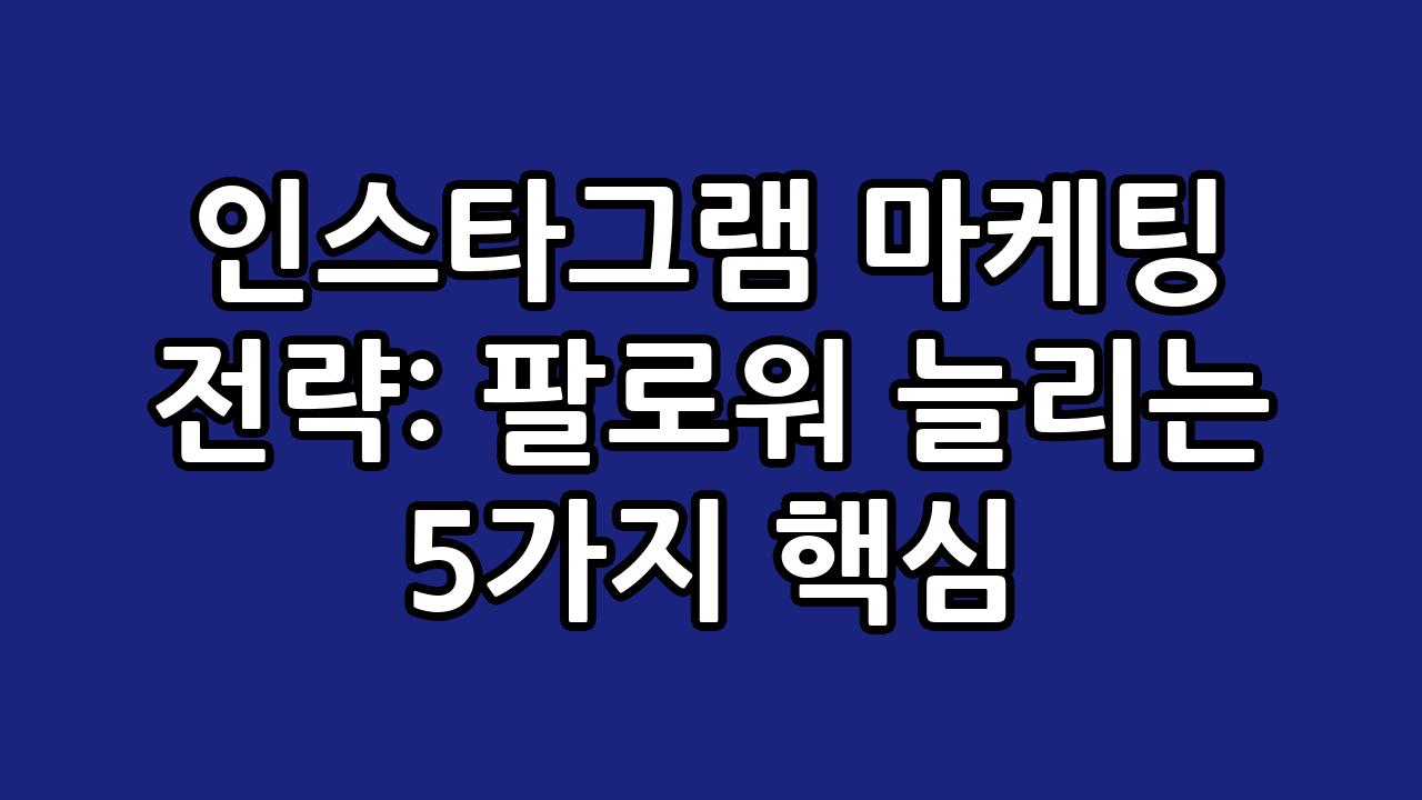 인스타그램 마케팅 전략: 팔로워 늘리는 5가지 핵심 1