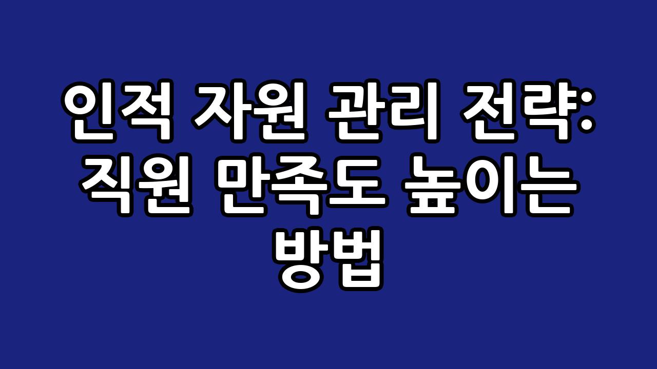 인적 자원 관리 전략: 직원 만족도 높이는 방법 5