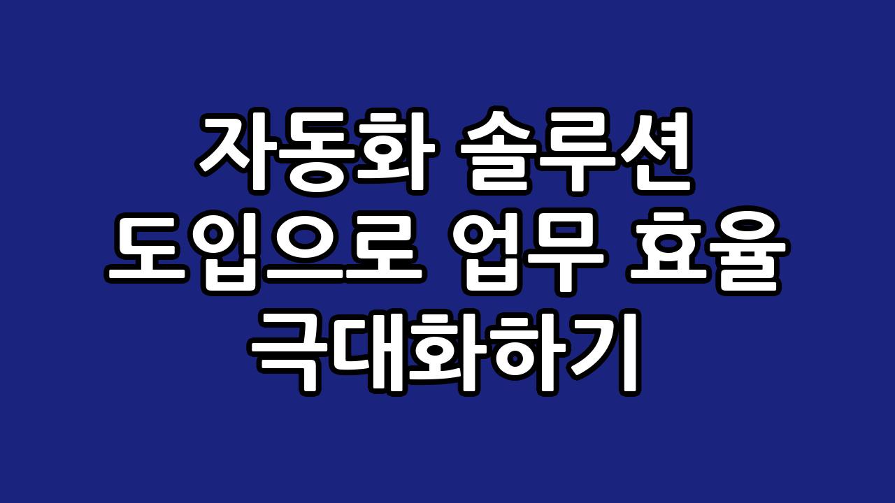 자동화 솔루션 도입으로 업무 효율 극대화하기 7