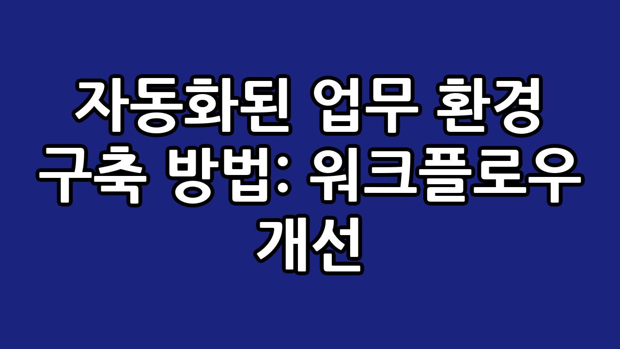 자동화된 업무 환경 구축 방법: 워크플로우 개선 7