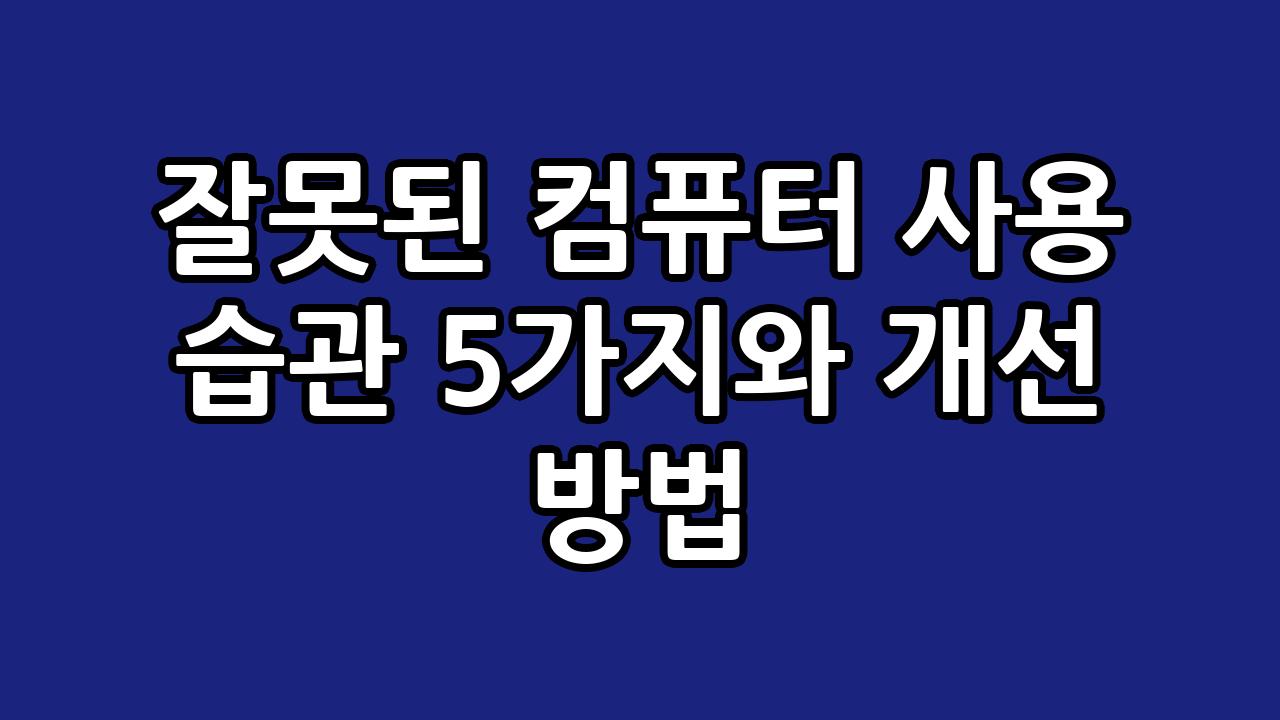 잘못된 컴퓨터 사용 습관 5가지와 개선 방법 2