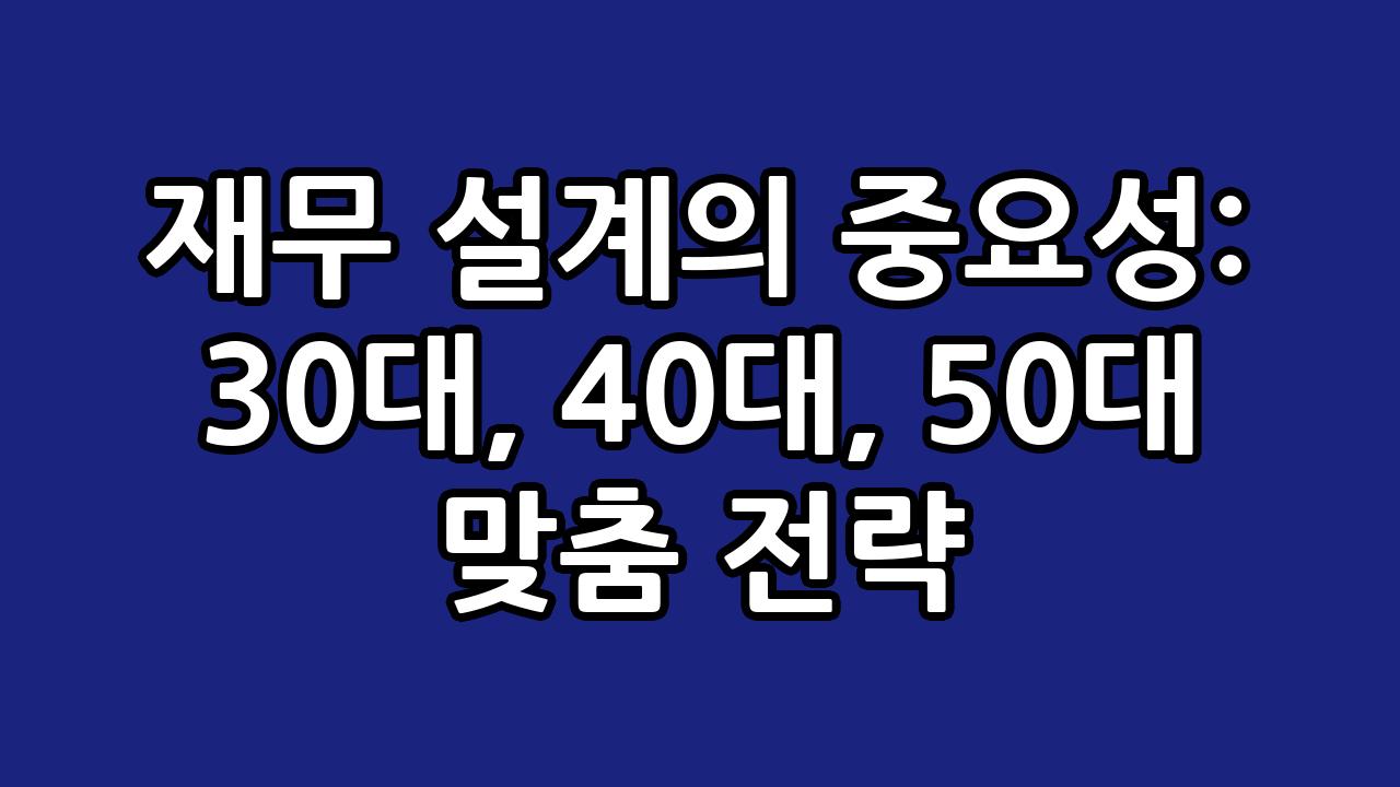 재무 설계의 중요성: 30대, 40대, 50대 맞춤 전략 8