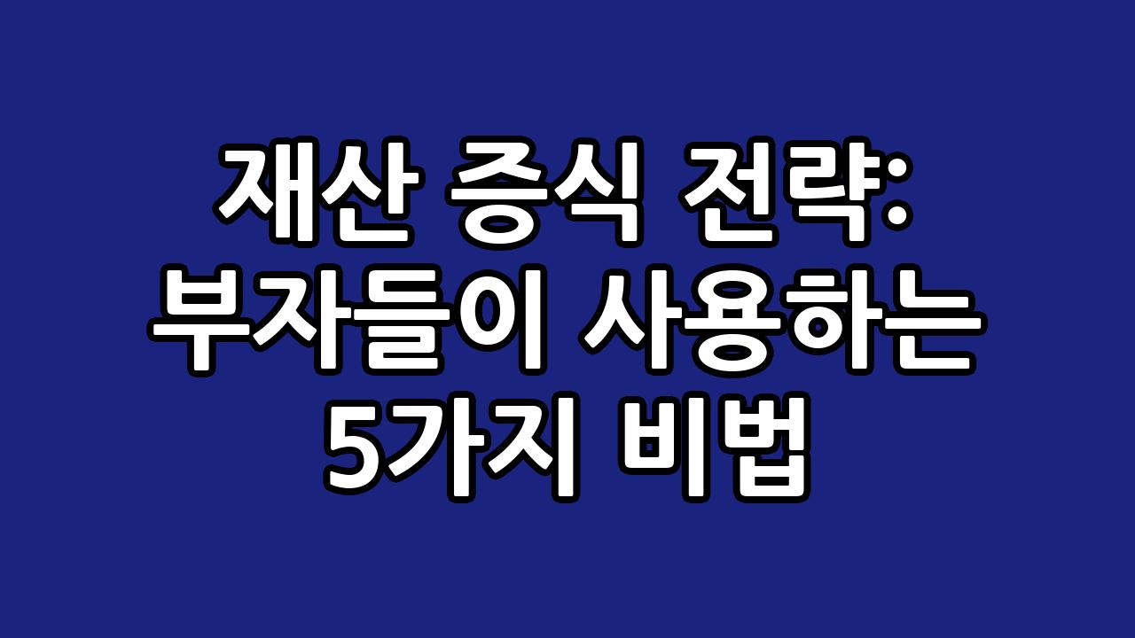재산 증식 전략: 부자들이 사용하는 5가지 비법 7