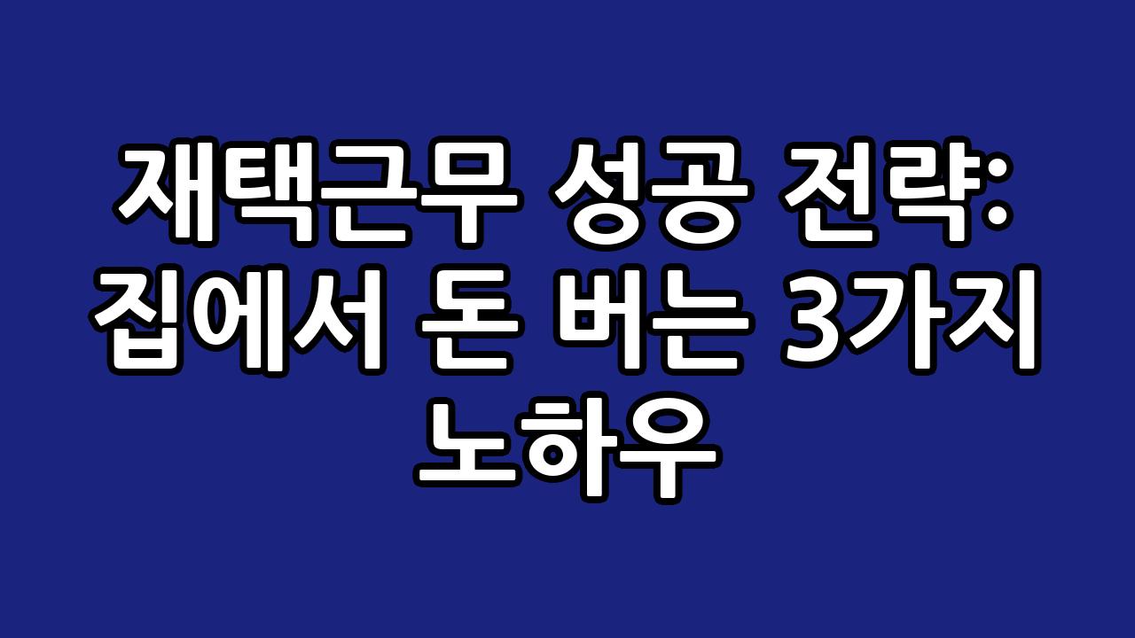 재택근무 성공 전략: 집에서 돈 버는 3가지 노하우 1