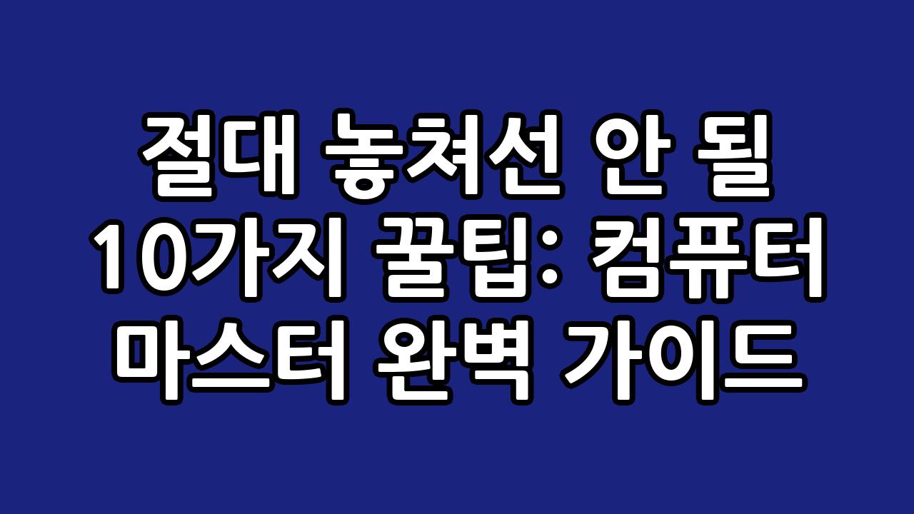 절대 놓쳐선 안 될 10가지 꿀팁: 컴퓨터 마스터 완벽 가이드 8
