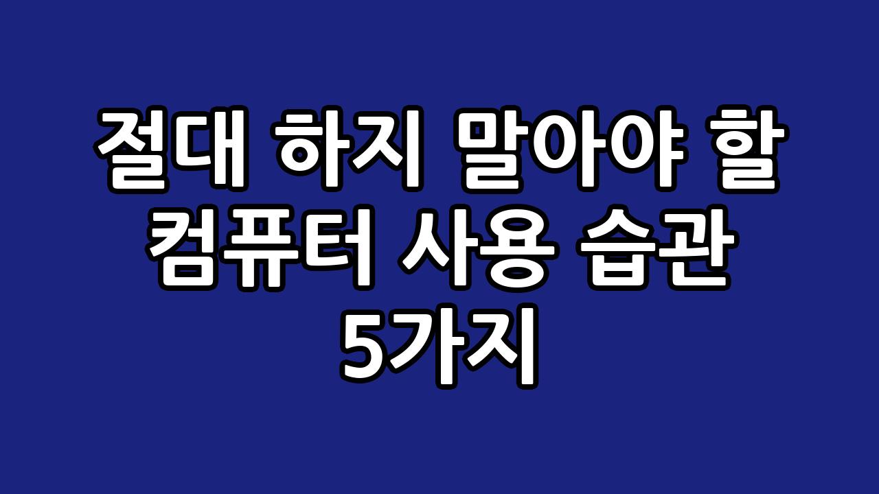 절대 하지 말아야 할 컴퓨터 사용 습관 5가지 9