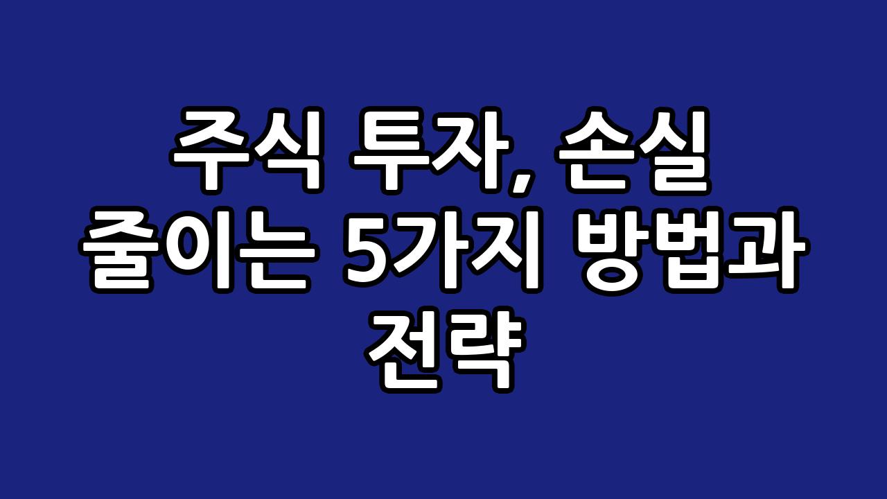 주식 투자, 손실 줄이는 5가지 방법과 전략 7