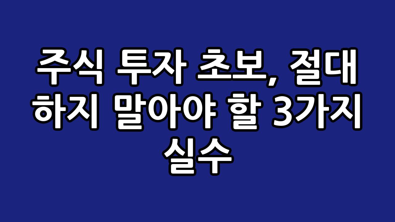 주식 투자 초보, 절대 하지 말아야 할 3가지 실수 1