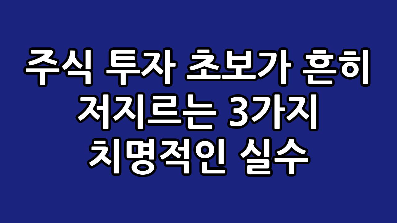 주식 투자 초보가 흔히 저지르는 3가지 치명적인 실수 7
