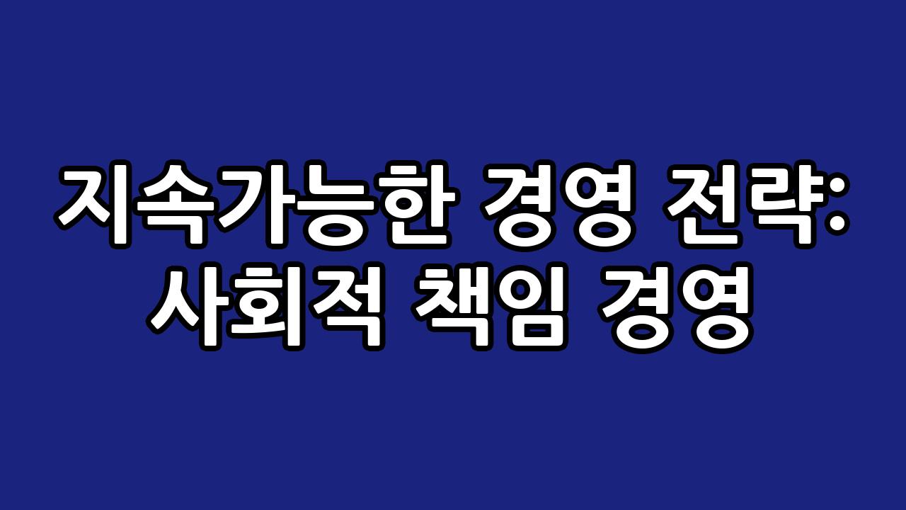지속가능한 경영 전략: 사회적 책임 경영 4