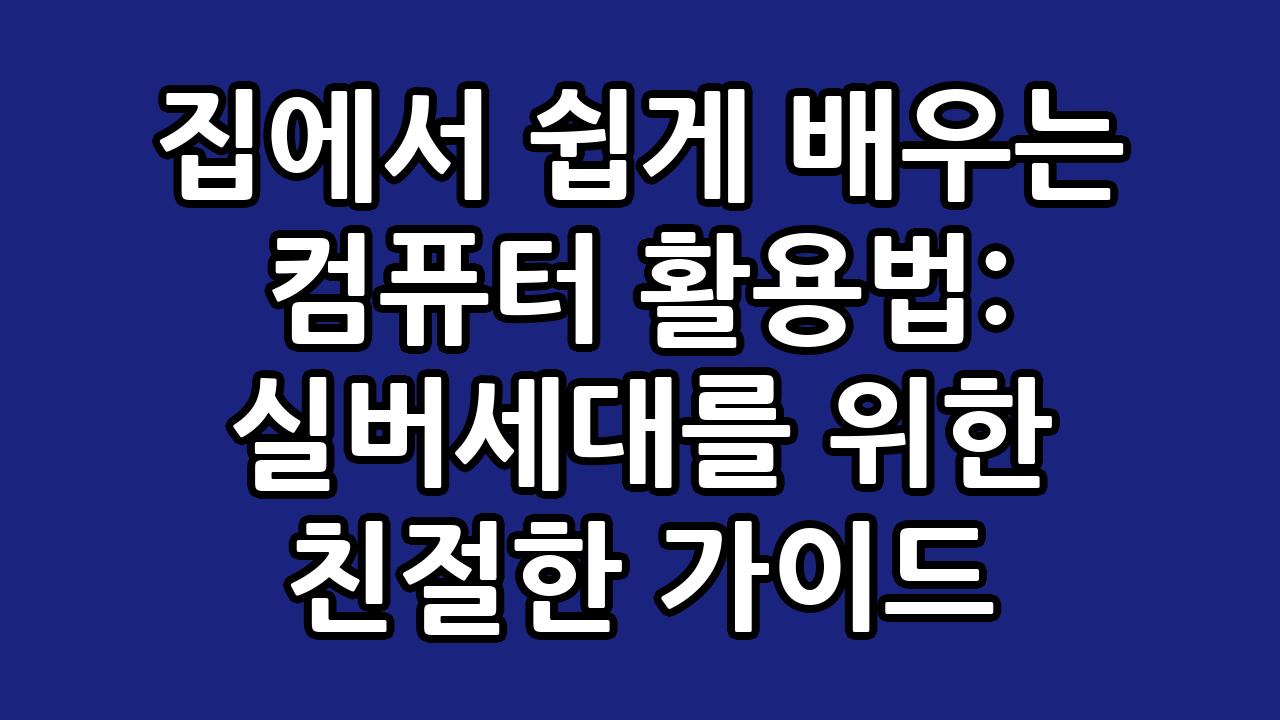 집에서 쉽게 배우는 컴퓨터 활용법: 실버세대를 위한 친절한 가이드 9