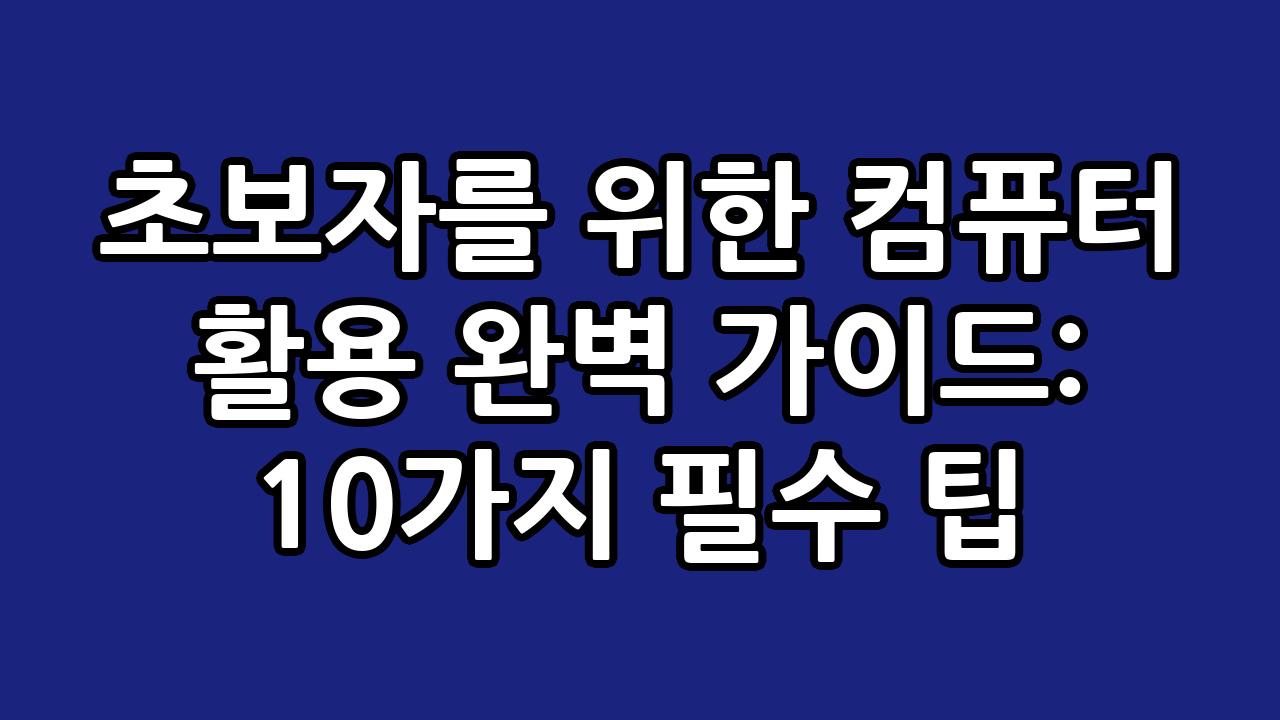 초보자를 위한 컴퓨터 활용 완벽 가이드: 10가지 필수 팁 7
