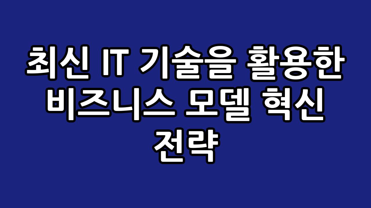 최신 IT 기술을 활용한 비즈니스 모델 혁신 전략 7