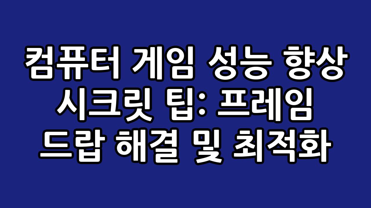 컴퓨터 게임 성능 향상 시크릿 팁: 프레임 드랍 해결 및 최적화 1