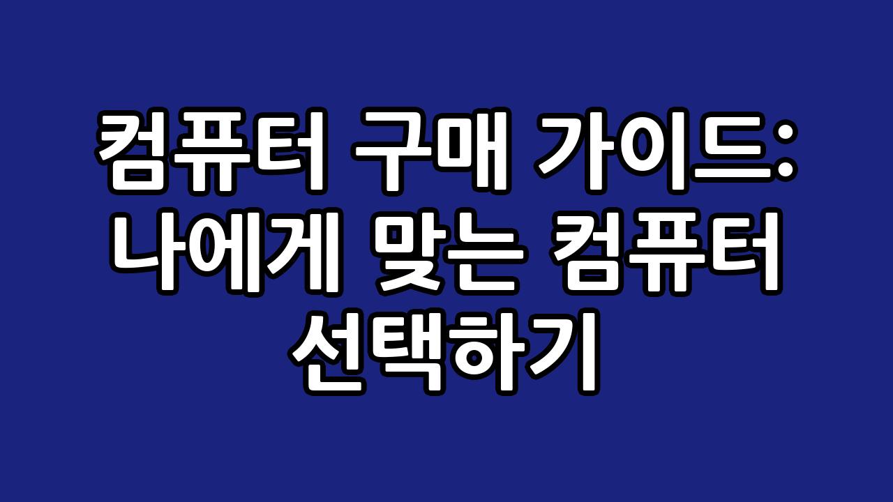 컴퓨터 구매 가이드: 나에게 맞는 컴퓨터 선택하기 1