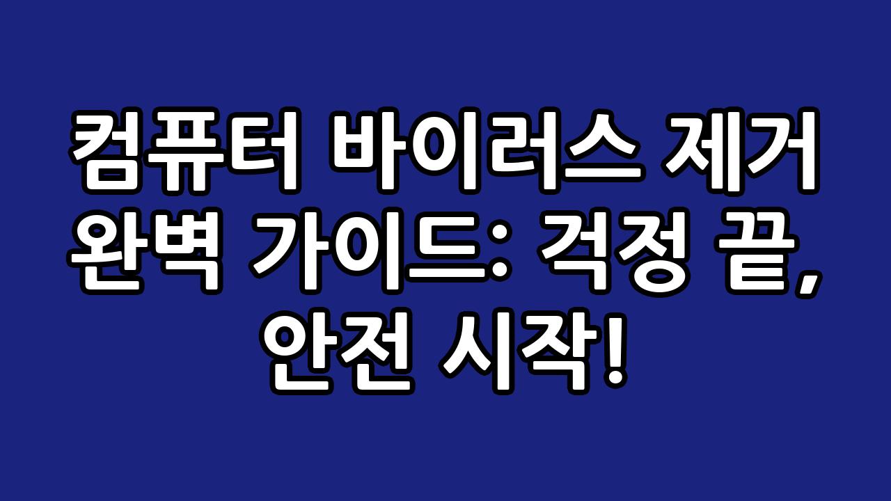 컴퓨터 바이러스 제거 완벽 가이드: 걱정 끝, 안전 시작! 1