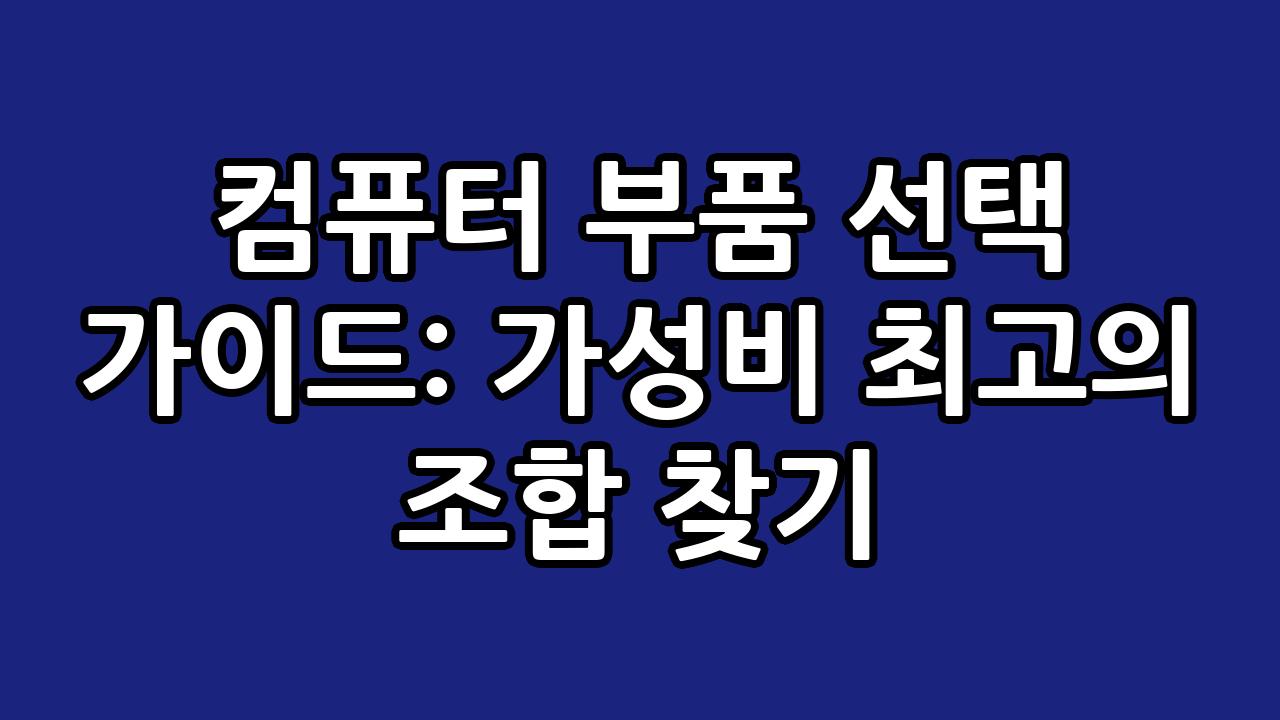 컴퓨터 부품 선택 가이드: 가성비 최고의 조합 찾기 10