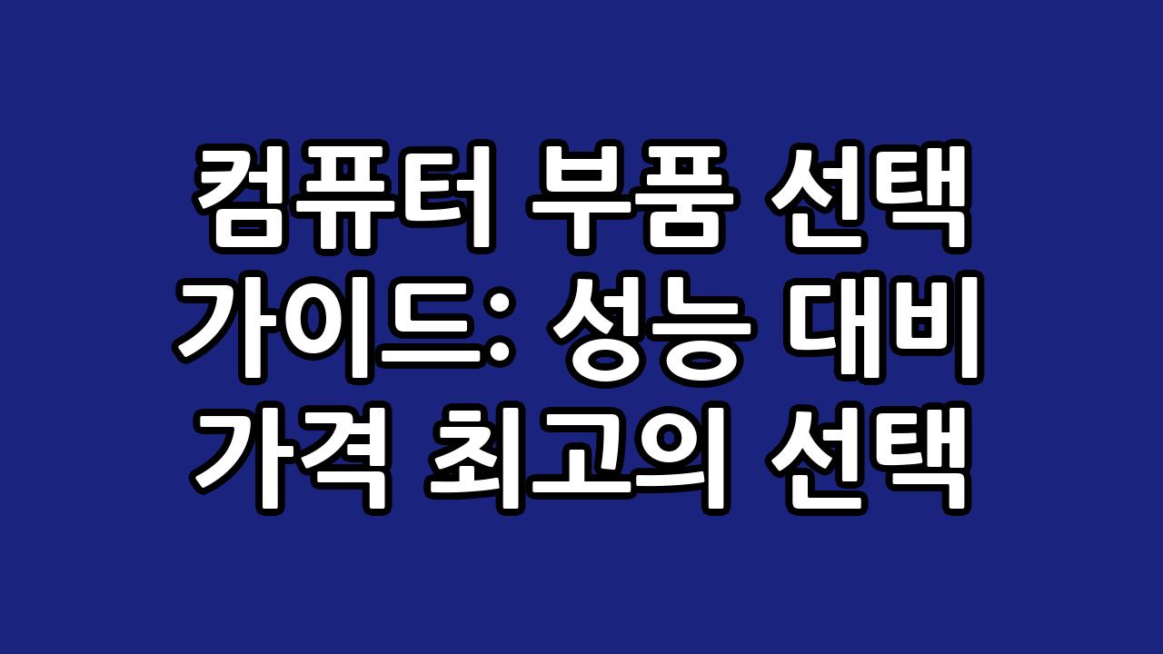컴퓨터 부품 선택 가이드: 성능 대비 가격 최고의 선택 2