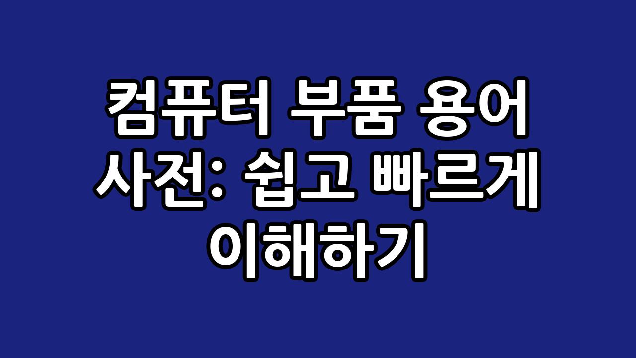 컴퓨터 부품 용어 사전: 쉽고 빠르게 이해하기 2