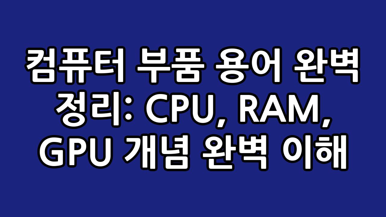 컴퓨터 부품 용어 완벽 정리: CPU, RAM, GPU 개념 완벽 이해 4