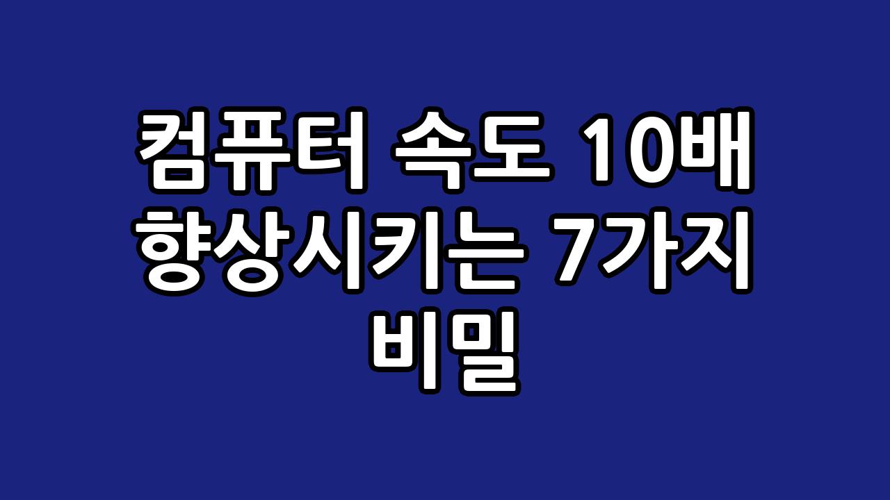 컴퓨터 속도 10배 향상시키는 7가지 비밀 1