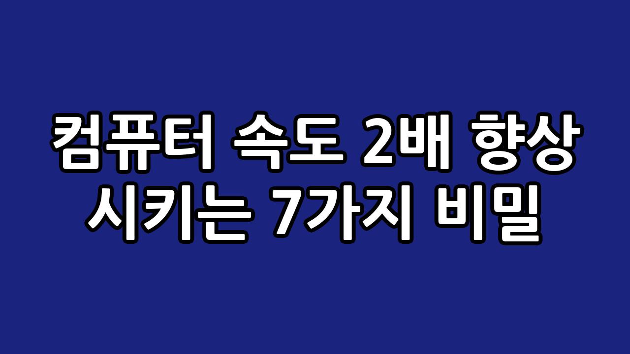 컴퓨터 속도 2배 향상 시키는 7가지 비밀 9