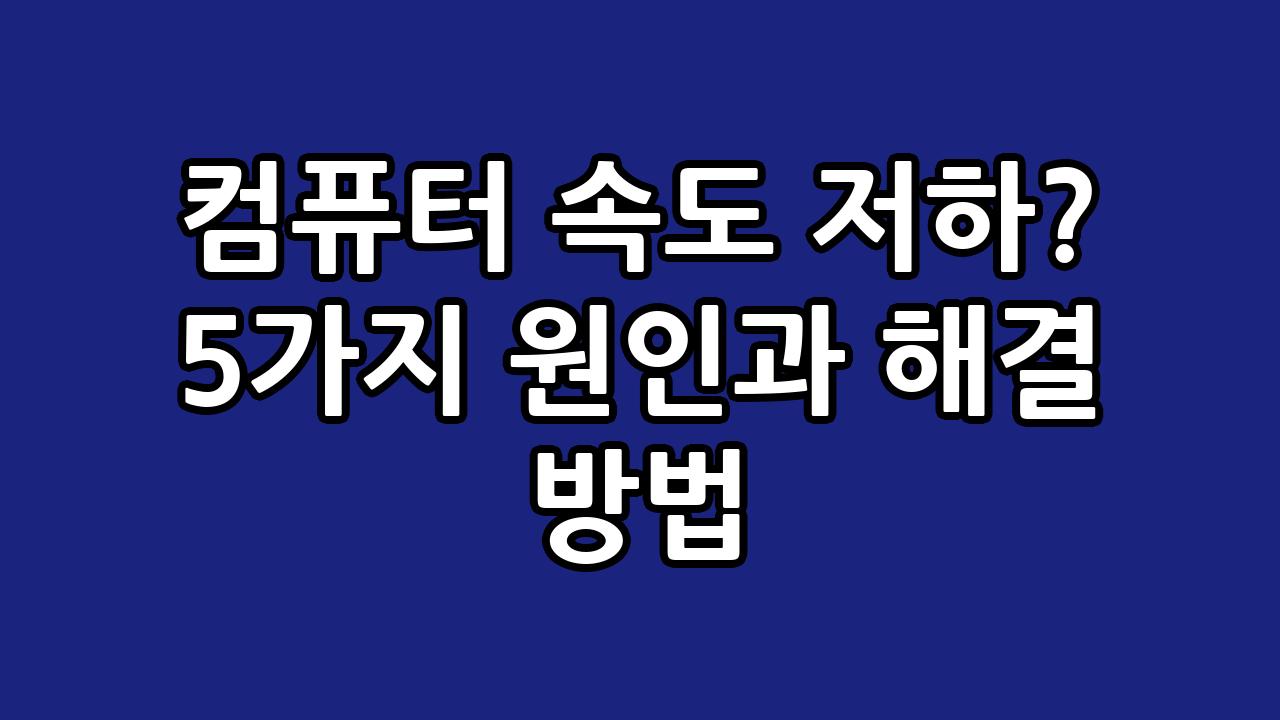 컴퓨터 속도 저하? 5가지 원인과 해결 방법 6