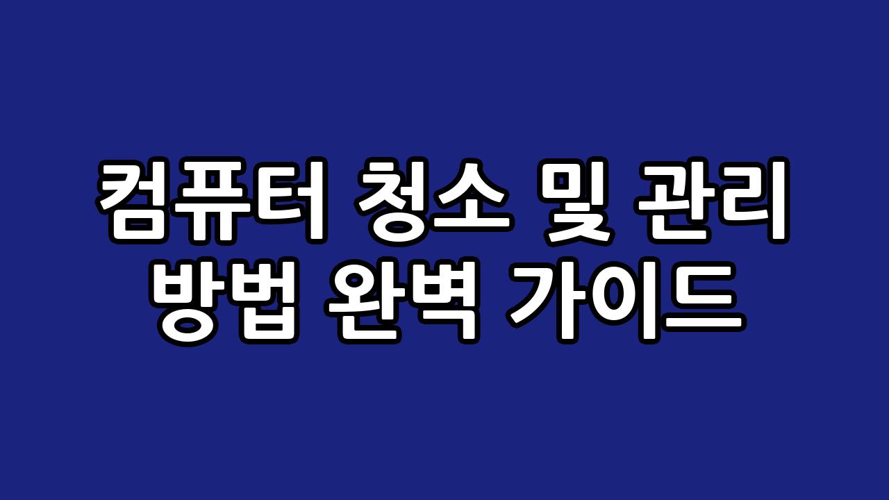 컴퓨터 청소 및 관리 방법 완벽 가이드 4