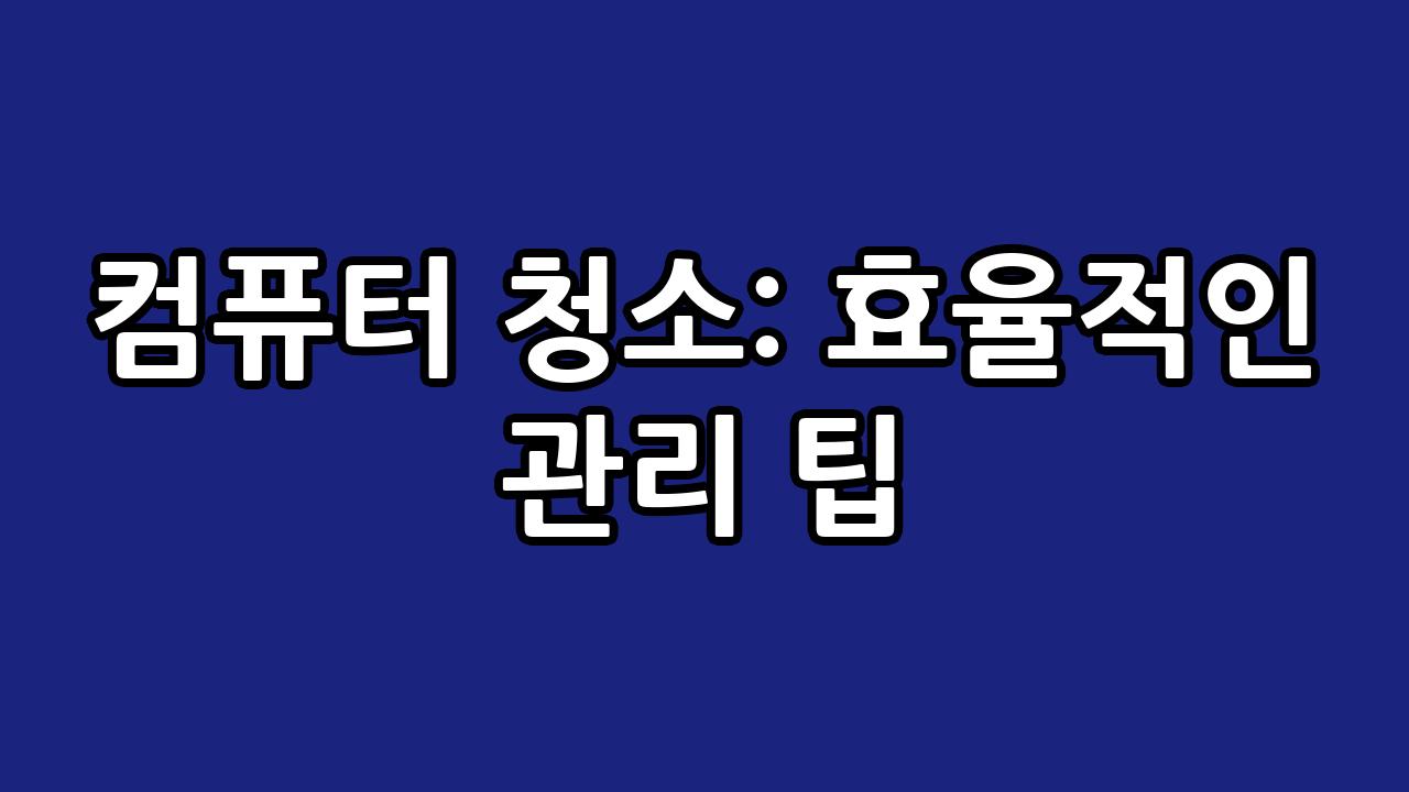 컴퓨터 청소: 효율적인 관리 팁 6