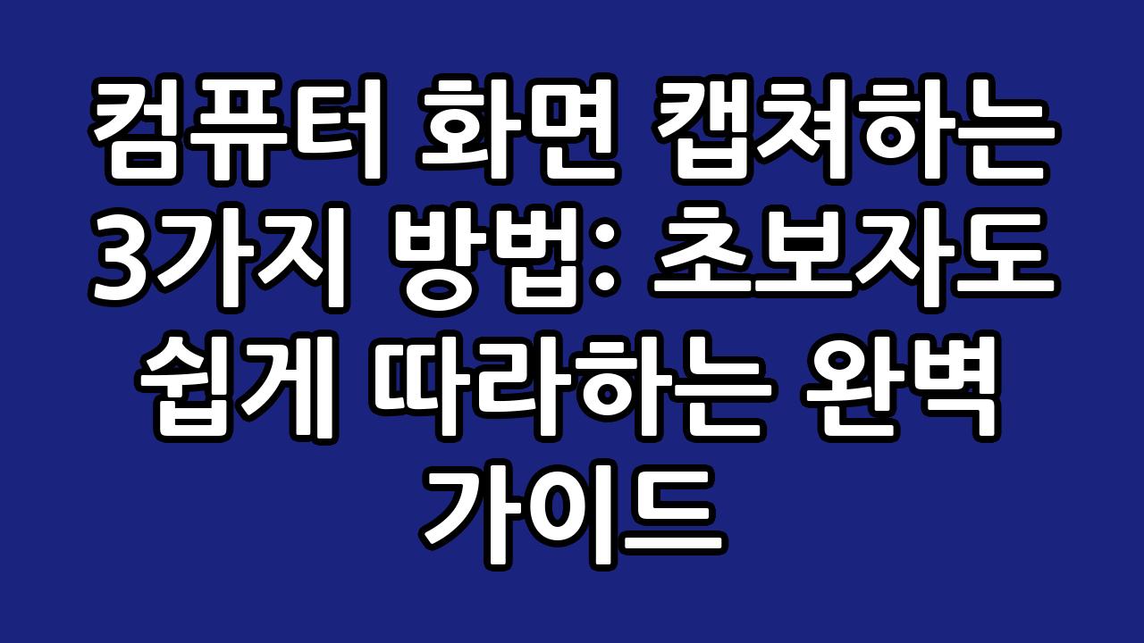 컴퓨터 화면 캡쳐하는 3가지 방법: 초보자도 쉽게 따라하는 완벽 가이드 6