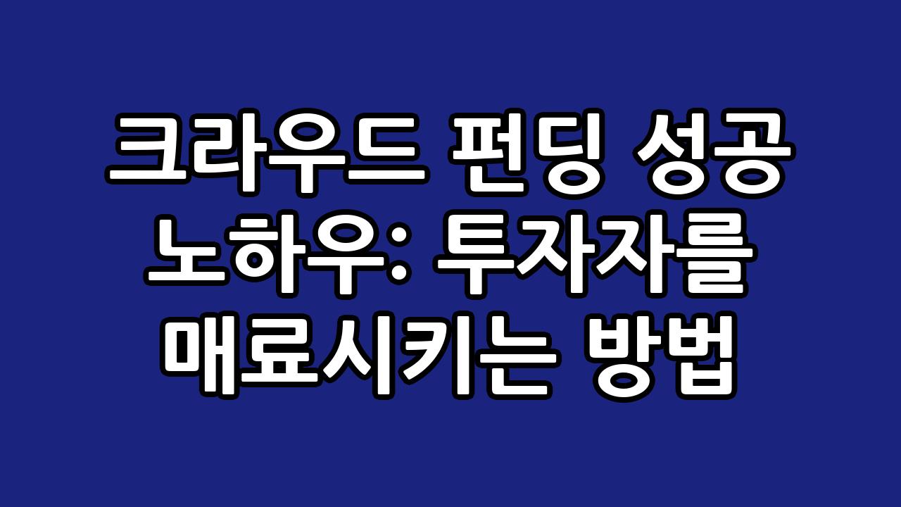 크라우드 펀딩 성공 노하우: 투자자를 매료시키는 방법 9