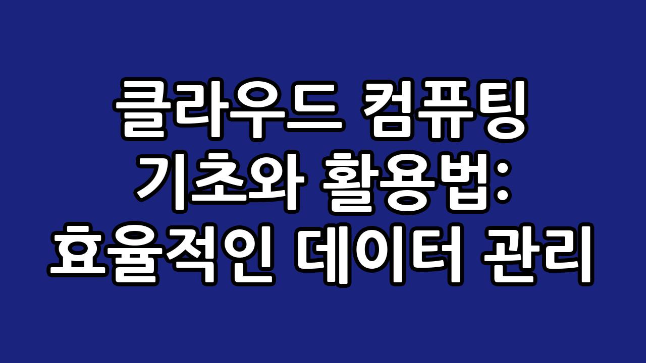 클라우드 컴퓨팅 기초와 활용법: 효율적인 데이터 관리 5