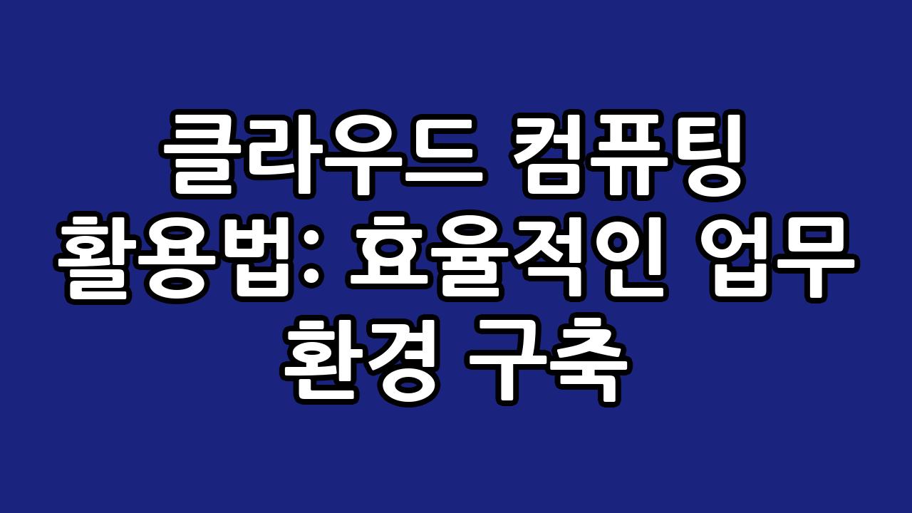 클라우드 컴퓨팅 활용법: 효율적인 업무 환경 구축 8
