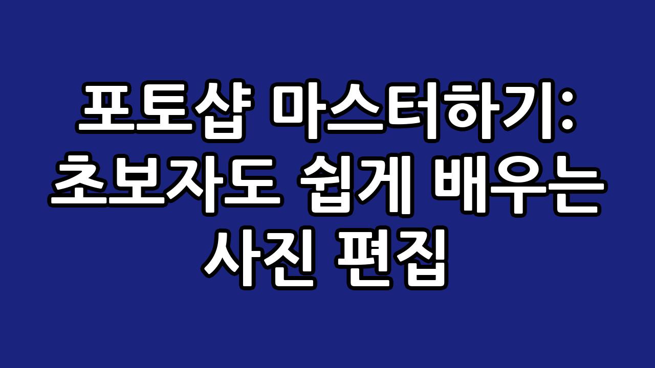포토샵 마스터하기: 초보자도 쉽게 배우는 사진 편집 4
