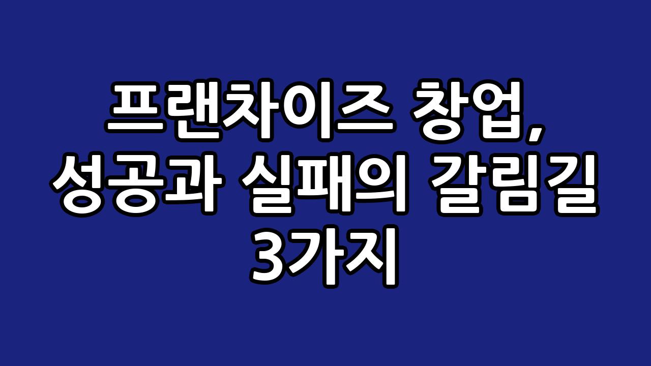 프랜차이즈 창업, 성공과 실패의 갈림길 3가지 3