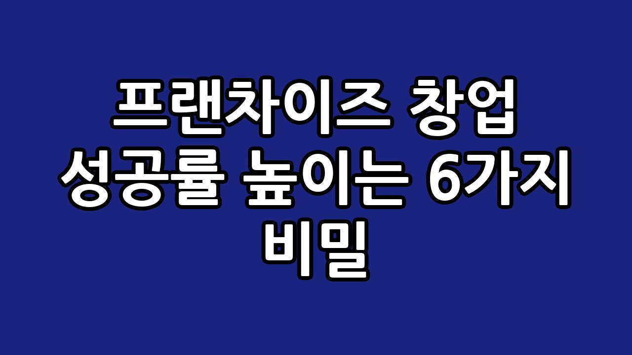프랜차이즈 창업 성공률 높이는 6가지 비밀 9