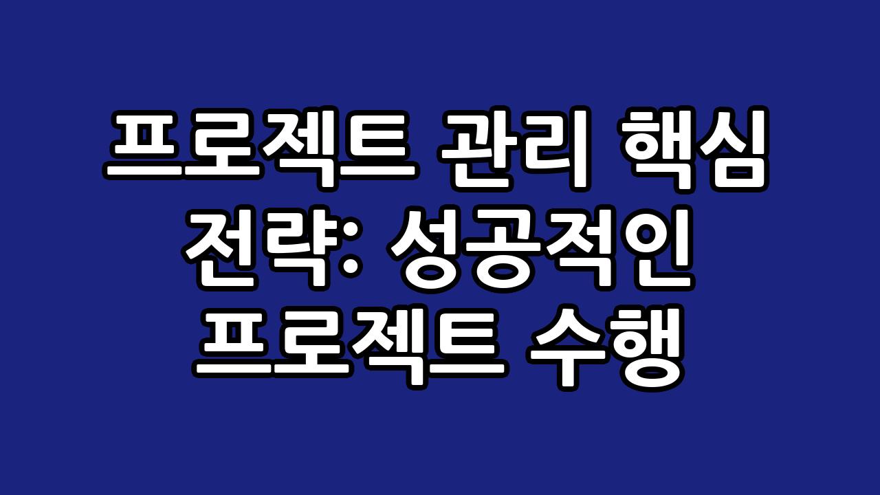 프로젝트 관리 핵심 전략: 성공적인 프로젝트 수행 7