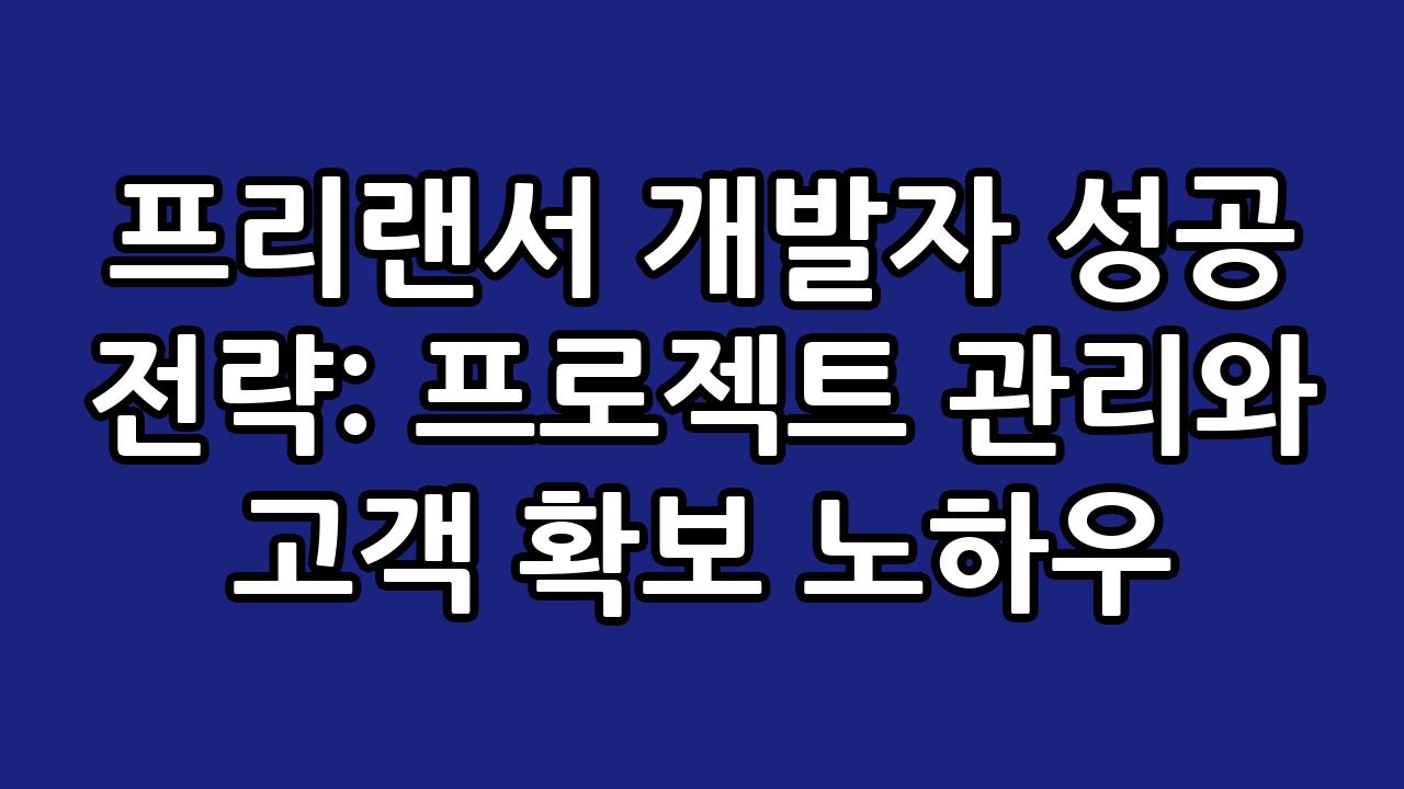 프리랜서 개발자 성공 전략: 프로젝트 관리와 고객 확보 노하우 3