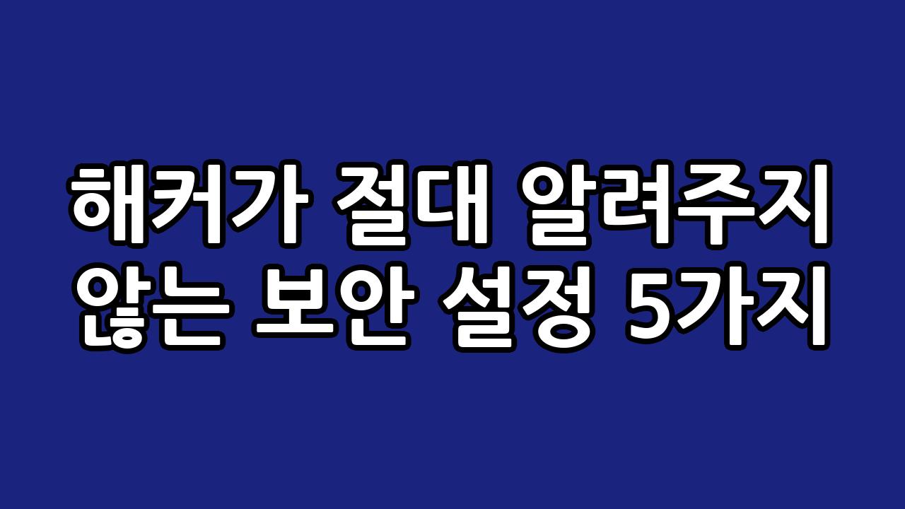 해커가 절대 알려주지 않는 보안 설정 5가지 6